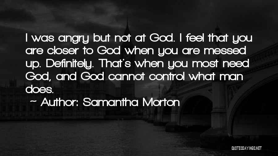 Samantha Morton Quotes: I Was Angry But Not At God. I Feel That You Are Closer To God When You Are Messed Up.