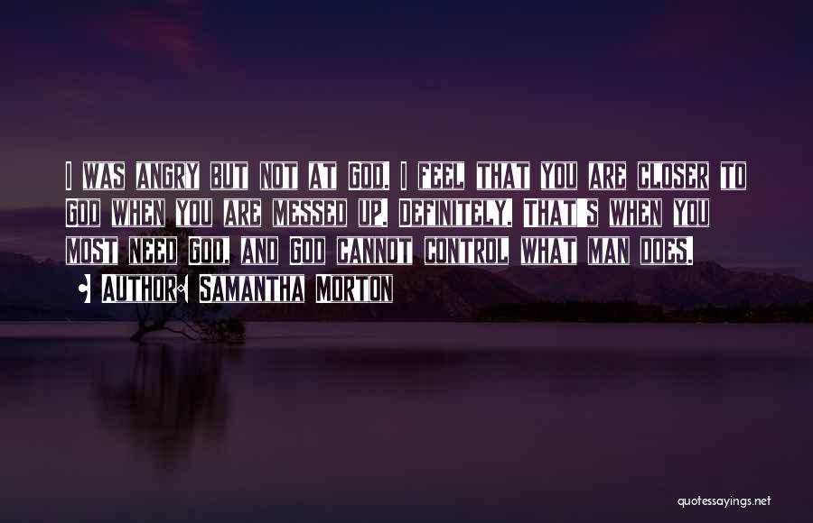 Samantha Morton Quotes: I Was Angry But Not At God. I Feel That You Are Closer To God When You Are Messed Up.