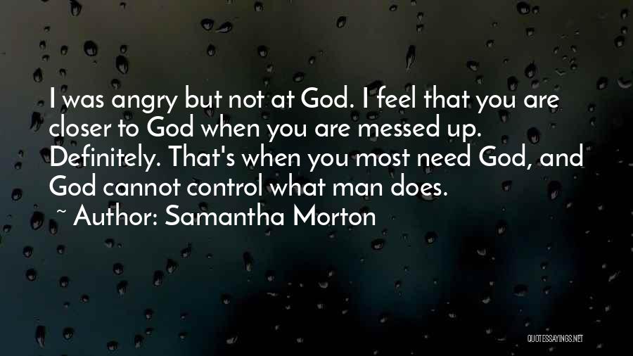 Samantha Morton Quotes: I Was Angry But Not At God. I Feel That You Are Closer To God When You Are Messed Up.