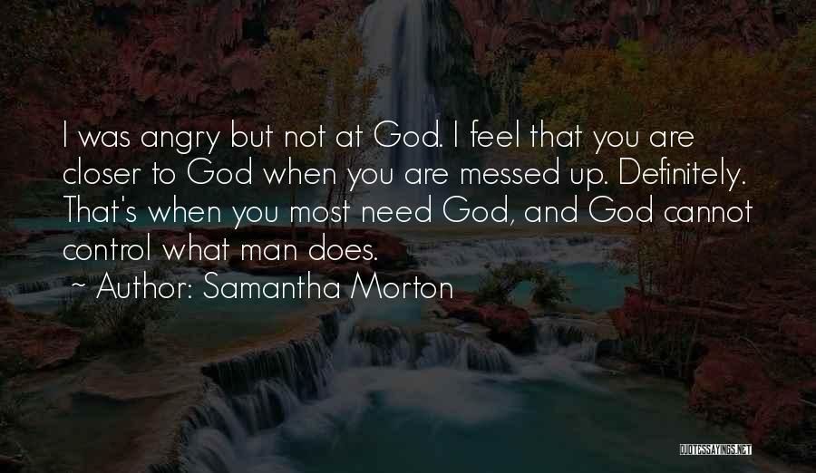 Samantha Morton Quotes: I Was Angry But Not At God. I Feel That You Are Closer To God When You Are Messed Up.