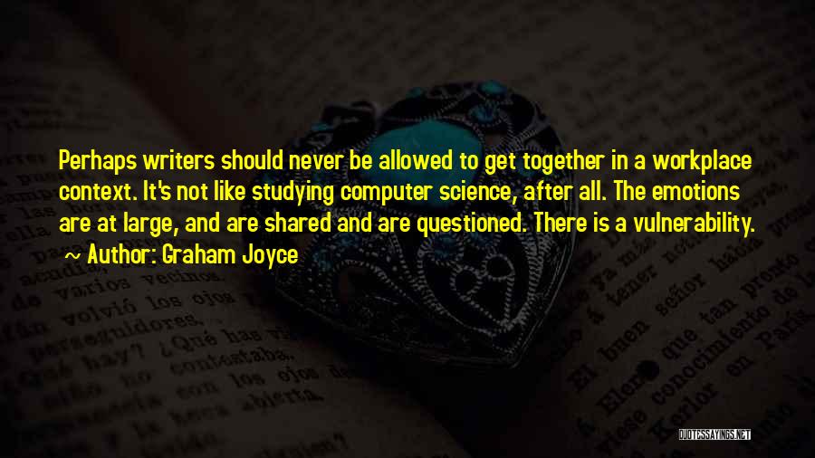 Graham Joyce Quotes: Perhaps Writers Should Never Be Allowed To Get Together In A Workplace Context. It's Not Like Studying Computer Science, After