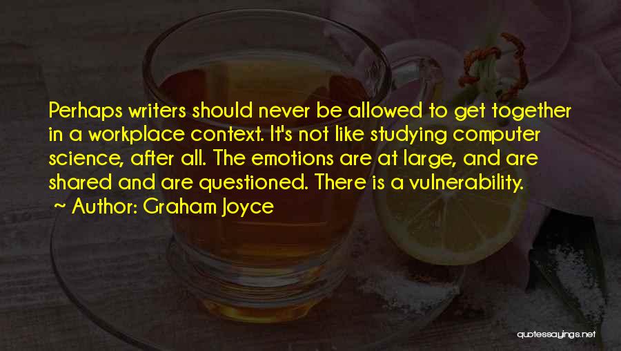 Graham Joyce Quotes: Perhaps Writers Should Never Be Allowed To Get Together In A Workplace Context. It's Not Like Studying Computer Science, After