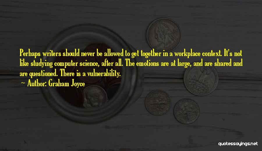 Graham Joyce Quotes: Perhaps Writers Should Never Be Allowed To Get Together In A Workplace Context. It's Not Like Studying Computer Science, After