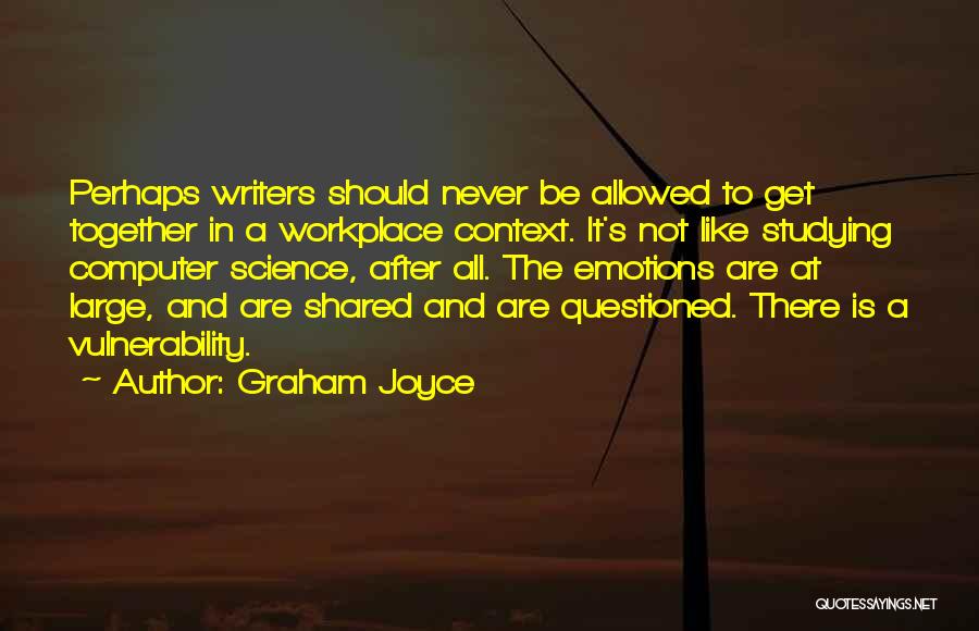 Graham Joyce Quotes: Perhaps Writers Should Never Be Allowed To Get Together In A Workplace Context. It's Not Like Studying Computer Science, After