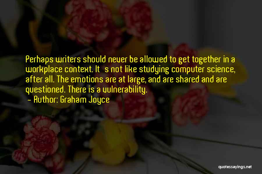 Graham Joyce Quotes: Perhaps Writers Should Never Be Allowed To Get Together In A Workplace Context. It's Not Like Studying Computer Science, After