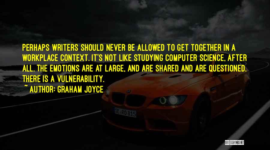 Graham Joyce Quotes: Perhaps Writers Should Never Be Allowed To Get Together In A Workplace Context. It's Not Like Studying Computer Science, After