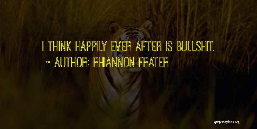 Rhiannon Frater Quotes: I Think Happily Ever After Is Bullshit.