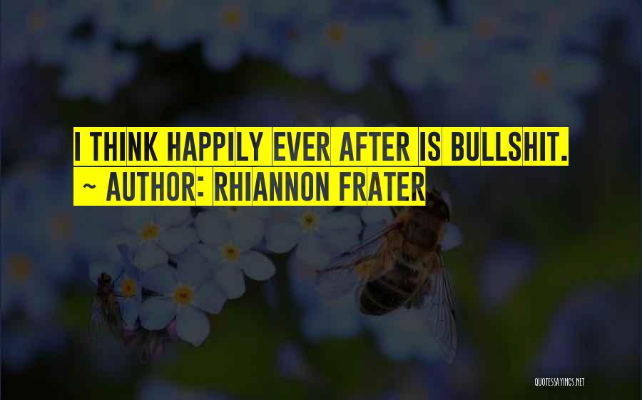 Rhiannon Frater Quotes: I Think Happily Ever After Is Bullshit.