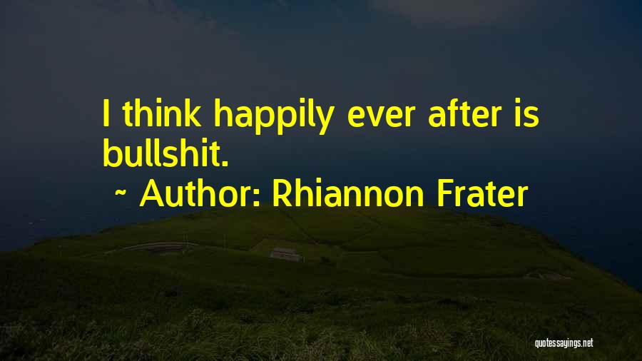 Rhiannon Frater Quotes: I Think Happily Ever After Is Bullshit.