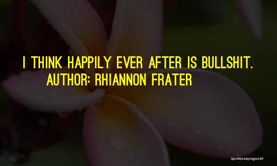 Rhiannon Frater Quotes: I Think Happily Ever After Is Bullshit.