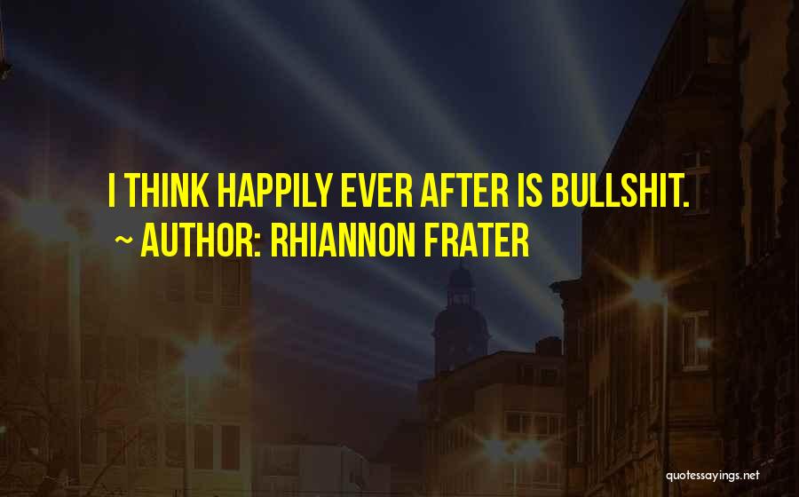 Rhiannon Frater Quotes: I Think Happily Ever After Is Bullshit.