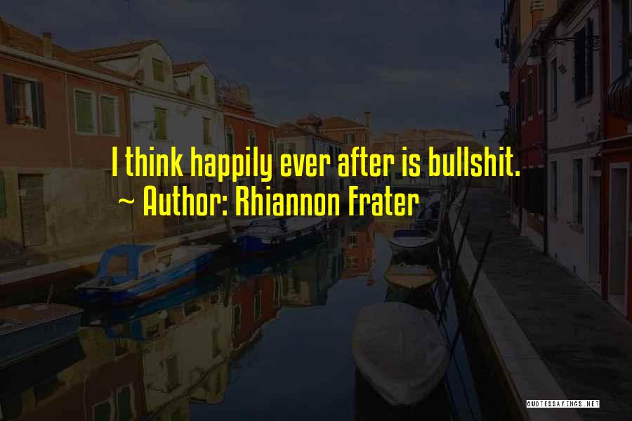 Rhiannon Frater Quotes: I Think Happily Ever After Is Bullshit.