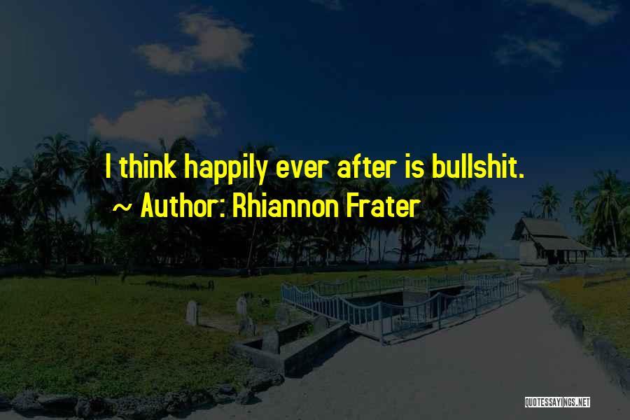 Rhiannon Frater Quotes: I Think Happily Ever After Is Bullshit.