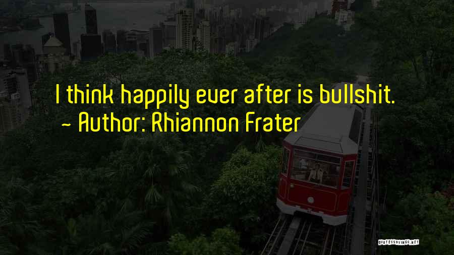 Rhiannon Frater Quotes: I Think Happily Ever After Is Bullshit.