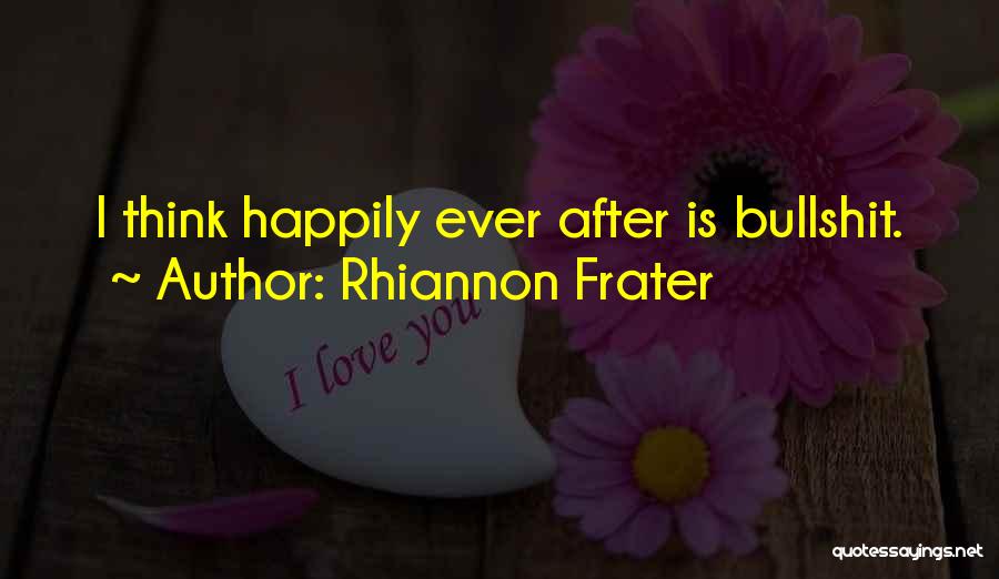 Rhiannon Frater Quotes: I Think Happily Ever After Is Bullshit.