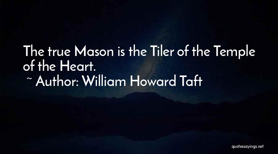 William Howard Taft Quotes: The True Mason Is The Tiler Of The Temple Of The Heart.