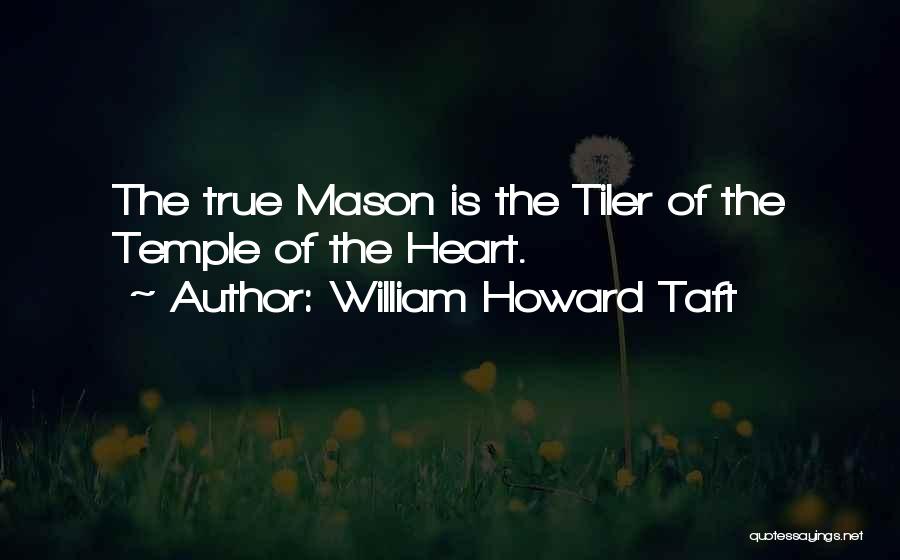 William Howard Taft Quotes: The True Mason Is The Tiler Of The Temple Of The Heart.