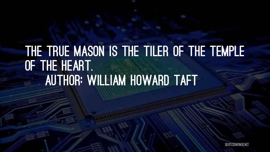 William Howard Taft Quotes: The True Mason Is The Tiler Of The Temple Of The Heart.