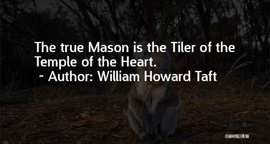 William Howard Taft Quotes: The True Mason Is The Tiler Of The Temple Of The Heart.