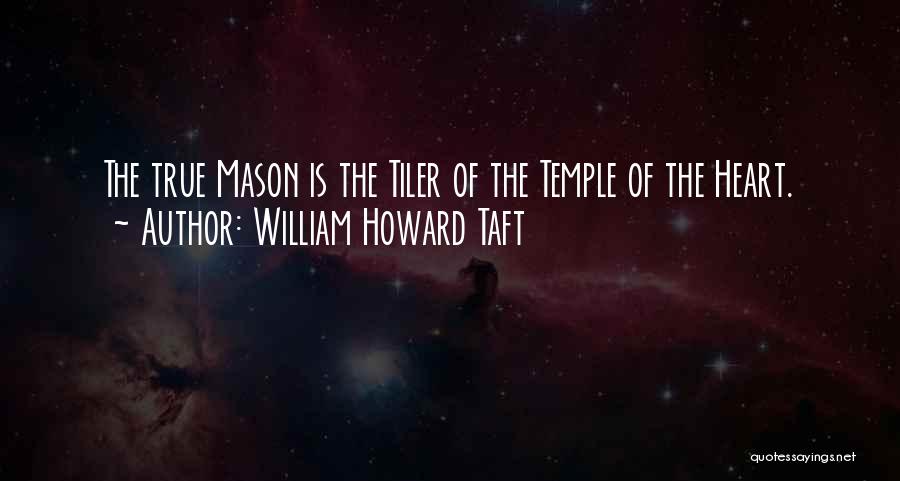 William Howard Taft Quotes: The True Mason Is The Tiler Of The Temple Of The Heart.
