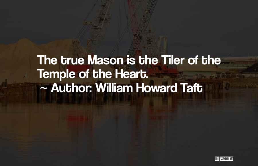 William Howard Taft Quotes: The True Mason Is The Tiler Of The Temple Of The Heart.