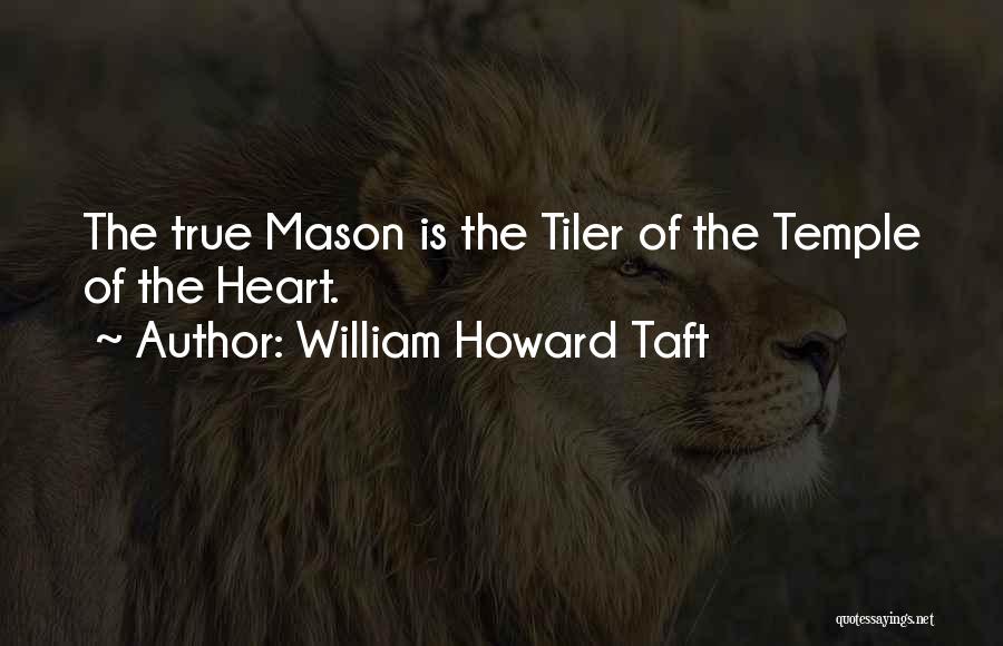 William Howard Taft Quotes: The True Mason Is The Tiler Of The Temple Of The Heart.