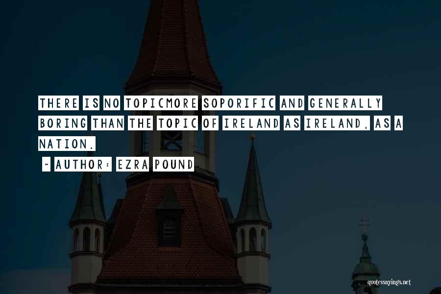 Ezra Pound Quotes: There Is No Topicmore Soporific And Generally Boring Than The Topic Of Ireland As Ireland, As A Nation.