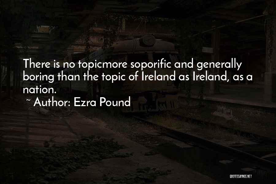 Ezra Pound Quotes: There Is No Topicmore Soporific And Generally Boring Than The Topic Of Ireland As Ireland, As A Nation.