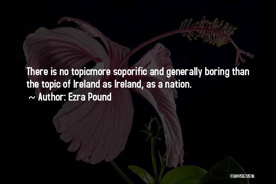 Ezra Pound Quotes: There Is No Topicmore Soporific And Generally Boring Than The Topic Of Ireland As Ireland, As A Nation.