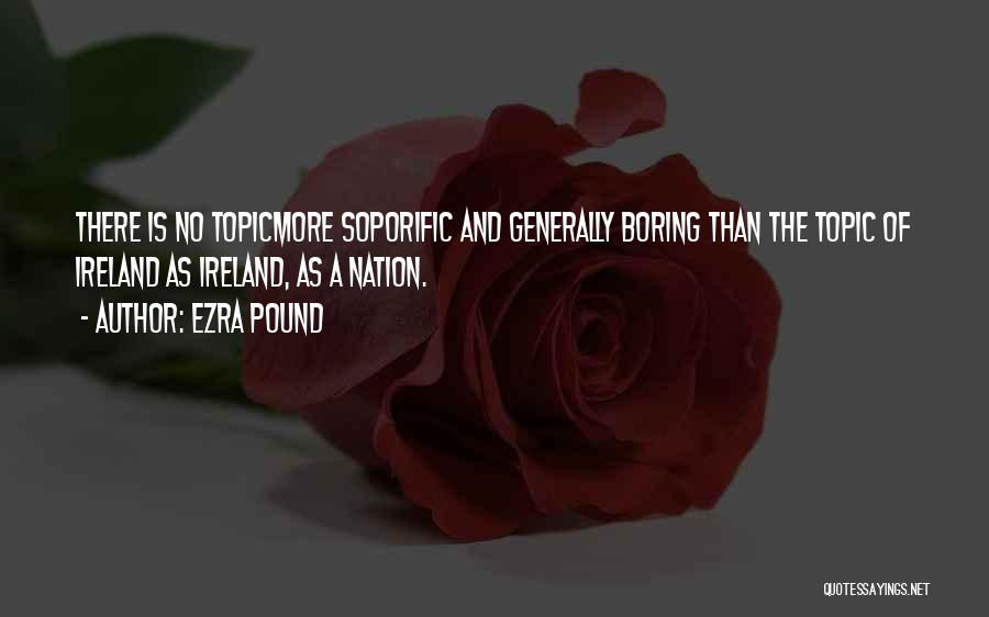 Ezra Pound Quotes: There Is No Topicmore Soporific And Generally Boring Than The Topic Of Ireland As Ireland, As A Nation.