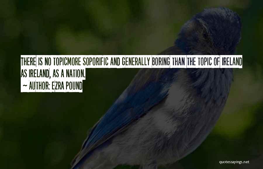 Ezra Pound Quotes: There Is No Topicmore Soporific And Generally Boring Than The Topic Of Ireland As Ireland, As A Nation.