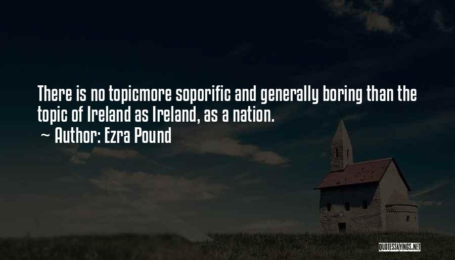 Ezra Pound Quotes: There Is No Topicmore Soporific And Generally Boring Than The Topic Of Ireland As Ireland, As A Nation.