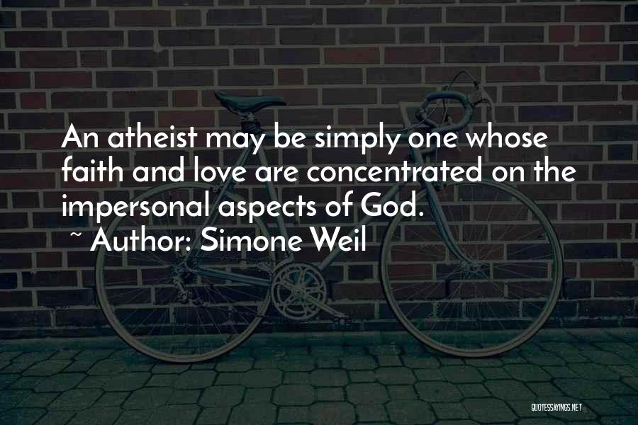 Simone Weil Quotes: An Atheist May Be Simply One Whose Faith And Love Are Concentrated On The Impersonal Aspects Of God.