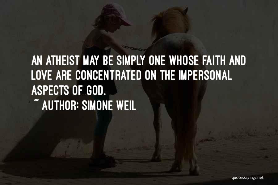 Simone Weil Quotes: An Atheist May Be Simply One Whose Faith And Love Are Concentrated On The Impersonal Aspects Of God.