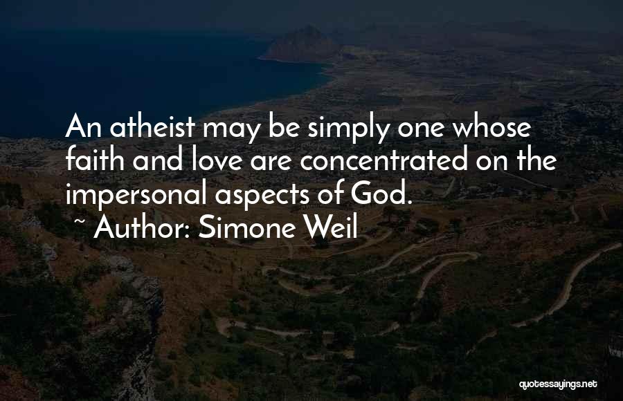 Simone Weil Quotes: An Atheist May Be Simply One Whose Faith And Love Are Concentrated On The Impersonal Aspects Of God.