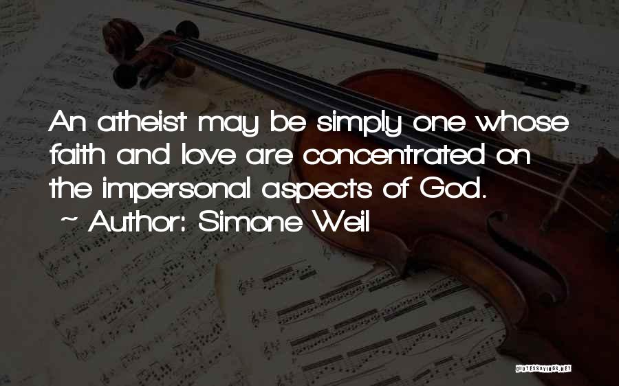 Simone Weil Quotes: An Atheist May Be Simply One Whose Faith And Love Are Concentrated On The Impersonal Aspects Of God.