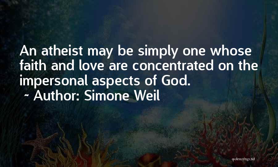 Simone Weil Quotes: An Atheist May Be Simply One Whose Faith And Love Are Concentrated On The Impersonal Aspects Of God.