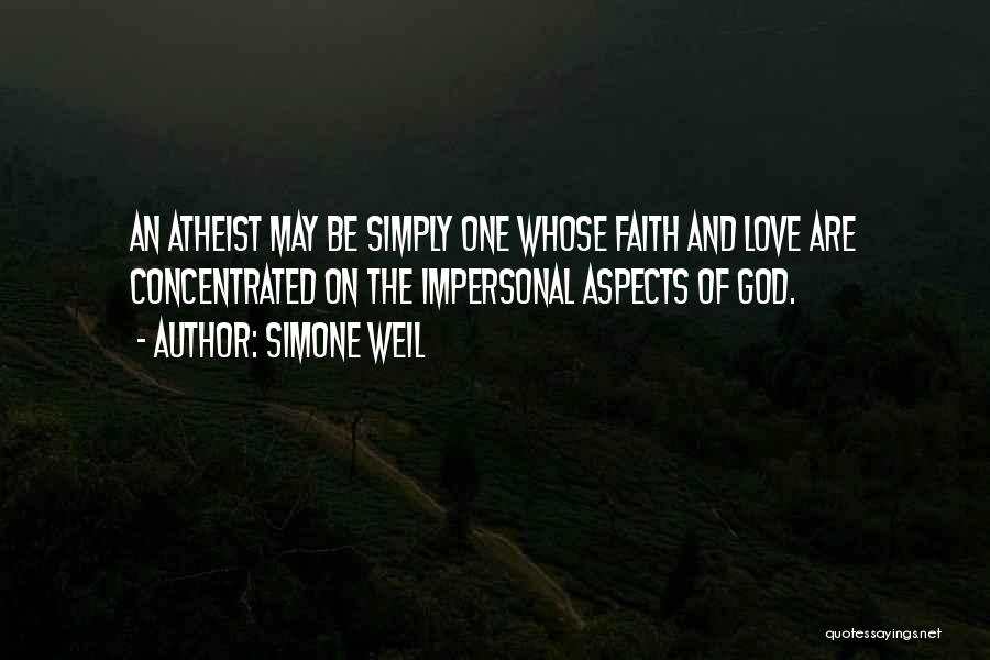 Simone Weil Quotes: An Atheist May Be Simply One Whose Faith And Love Are Concentrated On The Impersonal Aspects Of God.