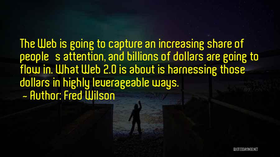 Fred Wilson Quotes: The Web Is Going To Capture An Increasing Share Of People's Attention, And Billions Of Dollars Are Going To Flow