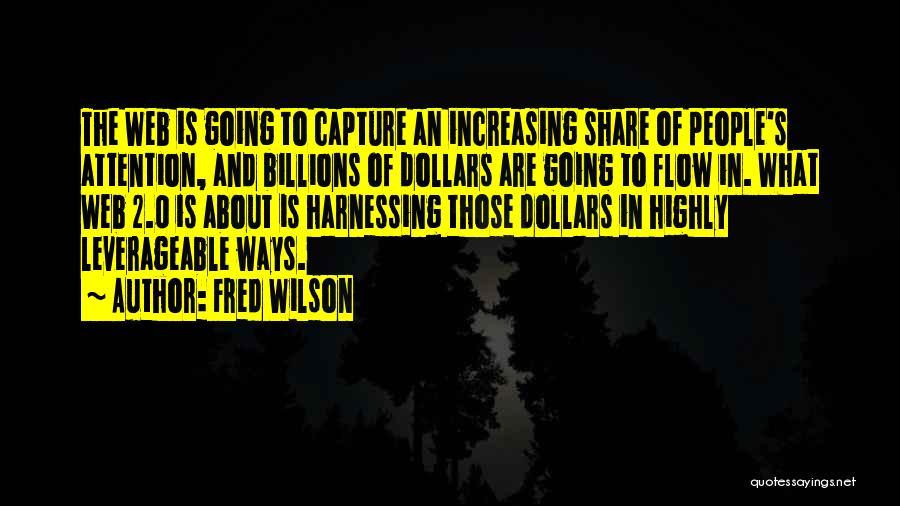 Fred Wilson Quotes: The Web Is Going To Capture An Increasing Share Of People's Attention, And Billions Of Dollars Are Going To Flow