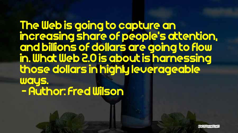 Fred Wilson Quotes: The Web Is Going To Capture An Increasing Share Of People's Attention, And Billions Of Dollars Are Going To Flow