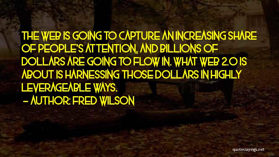 Fred Wilson Quotes: The Web Is Going To Capture An Increasing Share Of People's Attention, And Billions Of Dollars Are Going To Flow