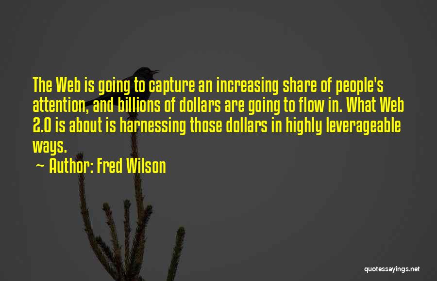 Fred Wilson Quotes: The Web Is Going To Capture An Increasing Share Of People's Attention, And Billions Of Dollars Are Going To Flow