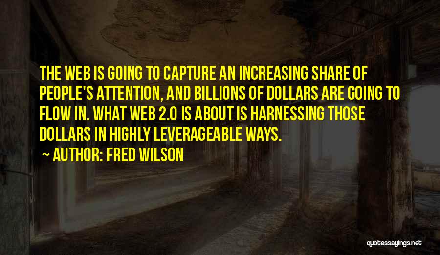 Fred Wilson Quotes: The Web Is Going To Capture An Increasing Share Of People's Attention, And Billions Of Dollars Are Going To Flow