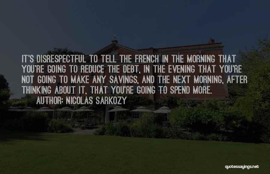 Nicolas Sarkozy Quotes: It's Disrespectful To Tell The French In The Morning That You're Going To Reduce The Debt, In The Evening That