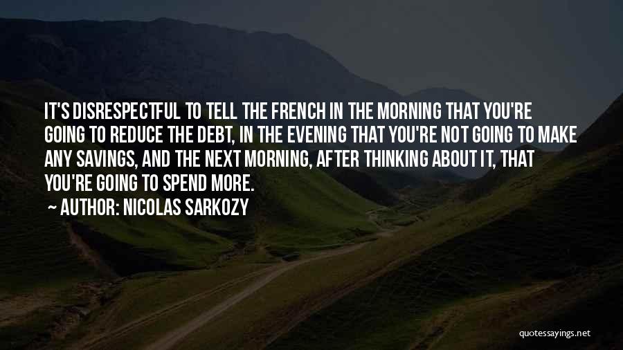 Nicolas Sarkozy Quotes: It's Disrespectful To Tell The French In The Morning That You're Going To Reduce The Debt, In The Evening That