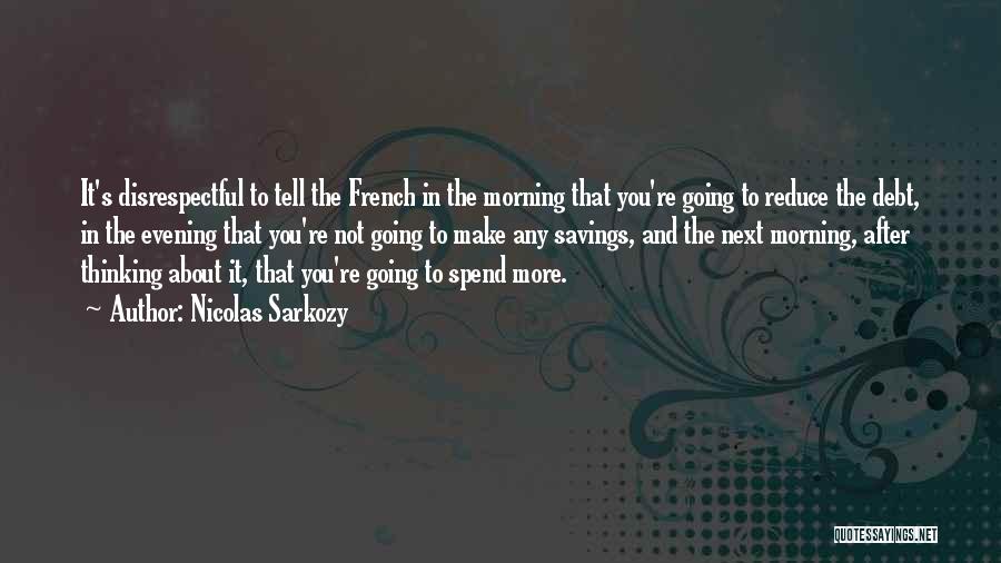 Nicolas Sarkozy Quotes: It's Disrespectful To Tell The French In The Morning That You're Going To Reduce The Debt, In The Evening That