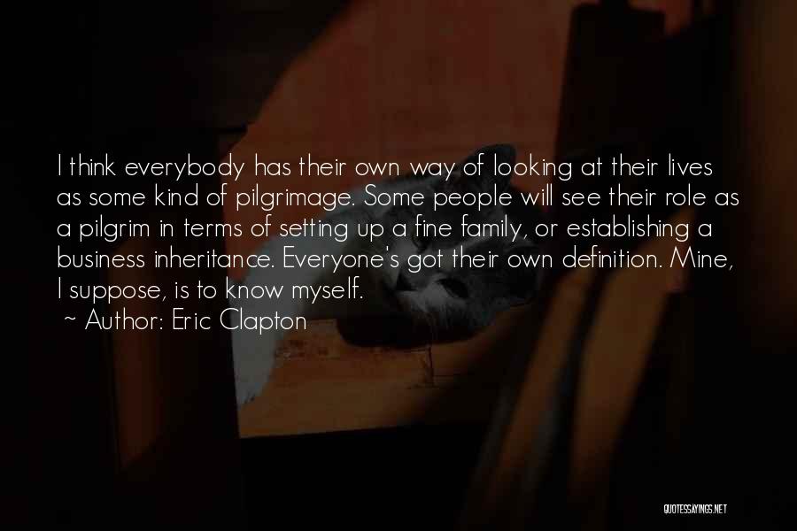 Eric Clapton Quotes: I Think Everybody Has Their Own Way Of Looking At Their Lives As Some Kind Of Pilgrimage. Some People Will