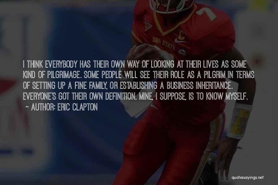 Eric Clapton Quotes: I Think Everybody Has Their Own Way Of Looking At Their Lives As Some Kind Of Pilgrimage. Some People Will