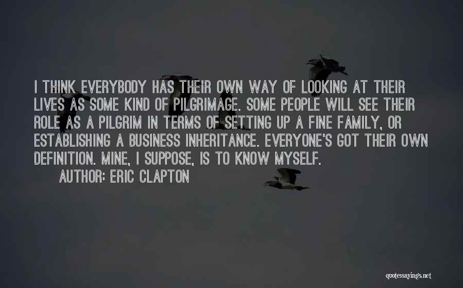 Eric Clapton Quotes: I Think Everybody Has Their Own Way Of Looking At Their Lives As Some Kind Of Pilgrimage. Some People Will